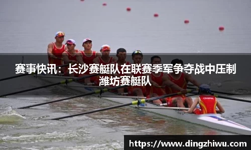 赛事快讯：长沙赛艇队在联赛季军争夺战中压制潍坊赛艇队