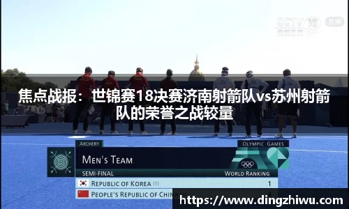 焦点战报：世锦赛18决赛济南射箭队vs苏州射箭队的荣誉之战较量